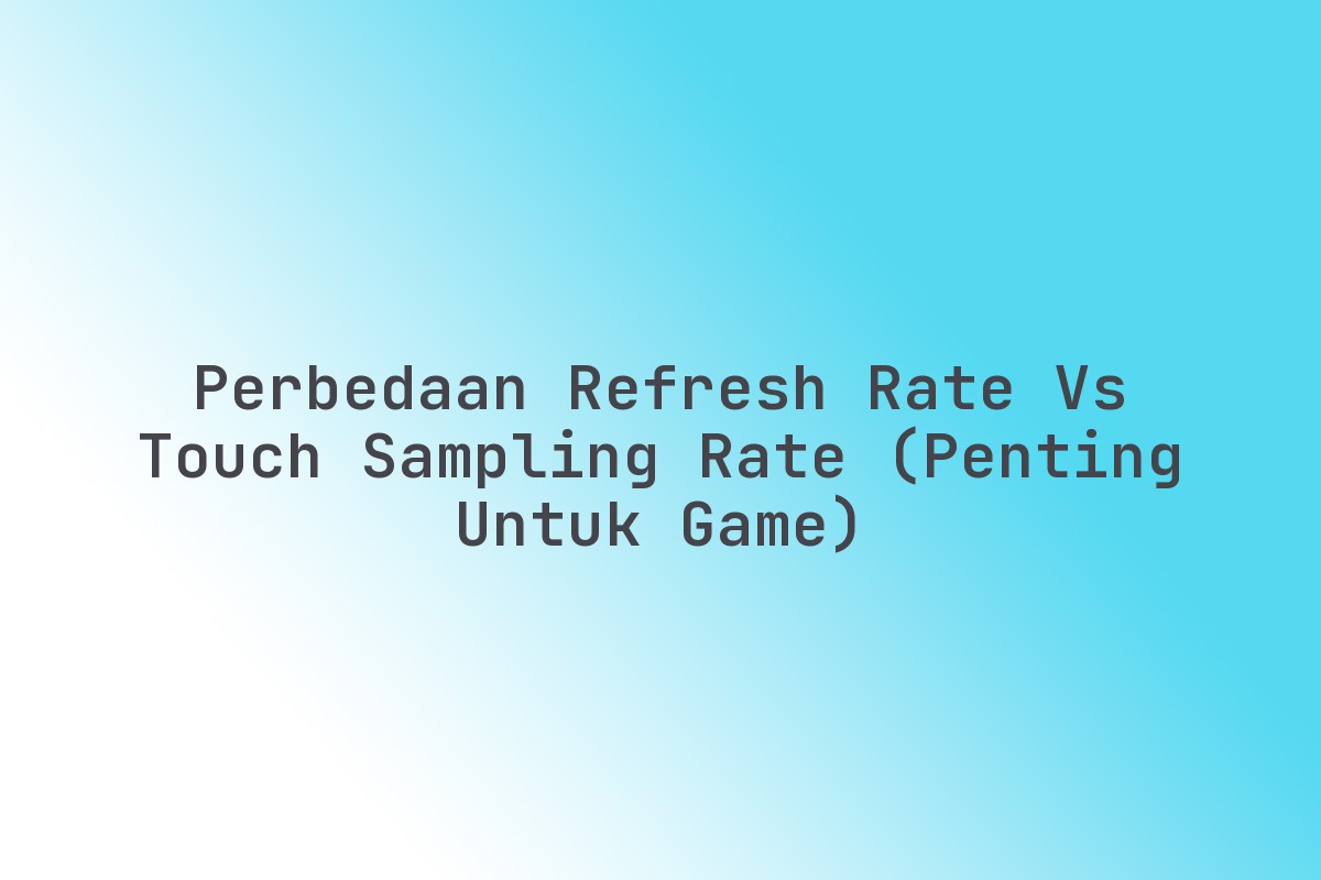 Perbedaan Refresh Rate vs Touch Sampling Rate (Penting untuk Game